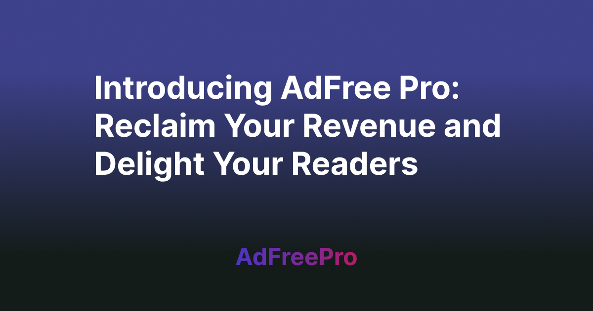 Introducing AdFree Pro: Reclaim Your Revenue and Delight Your Readers Introducing AdFree Pro: Reclaim Your Revenue and Delight Your Readers