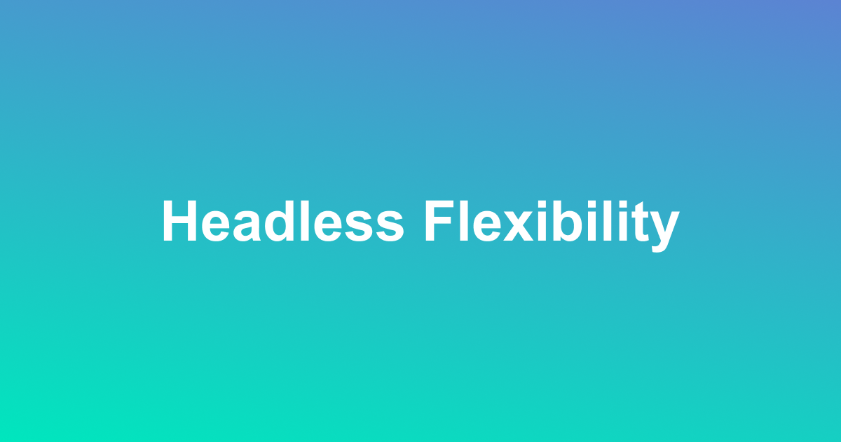 Headless Flexibility Headless Flexibility